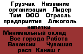 Грузчик › Название организации ­ Лидер Тим, ООО › Отрасль предприятия ­ Алкоголь, напитки › Минимальный оклад ­ 1 - Все города Работа » Вакансии   . Чувашия респ.,Канаш г.